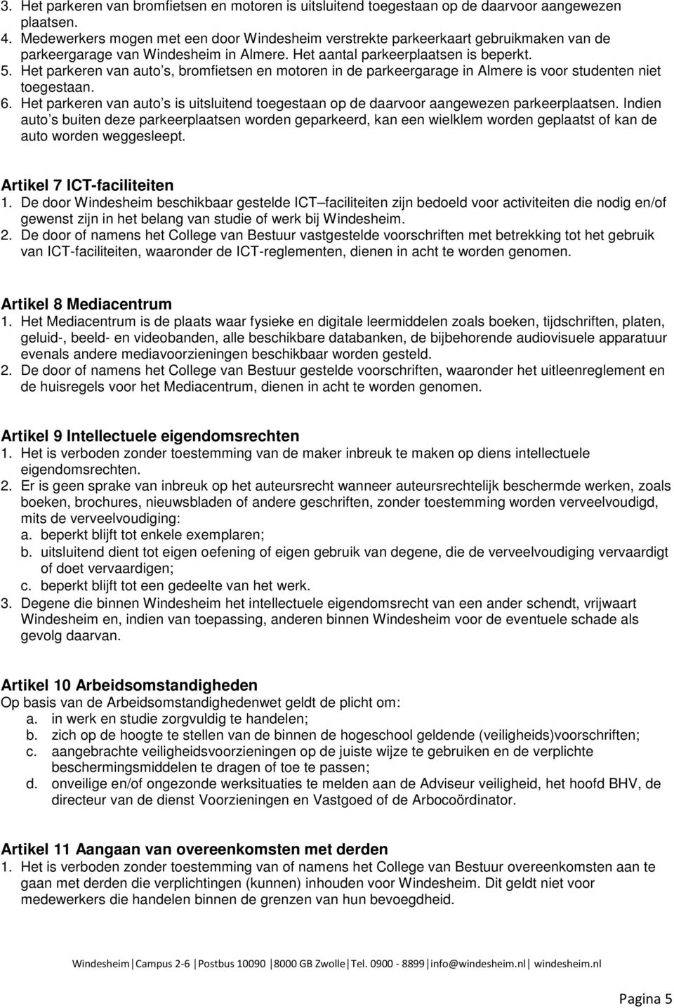 Het parkeren van auto s, bromfietsen en motoren in de parkeergarage in Almere is voor studenten niet toegestaan. 6.