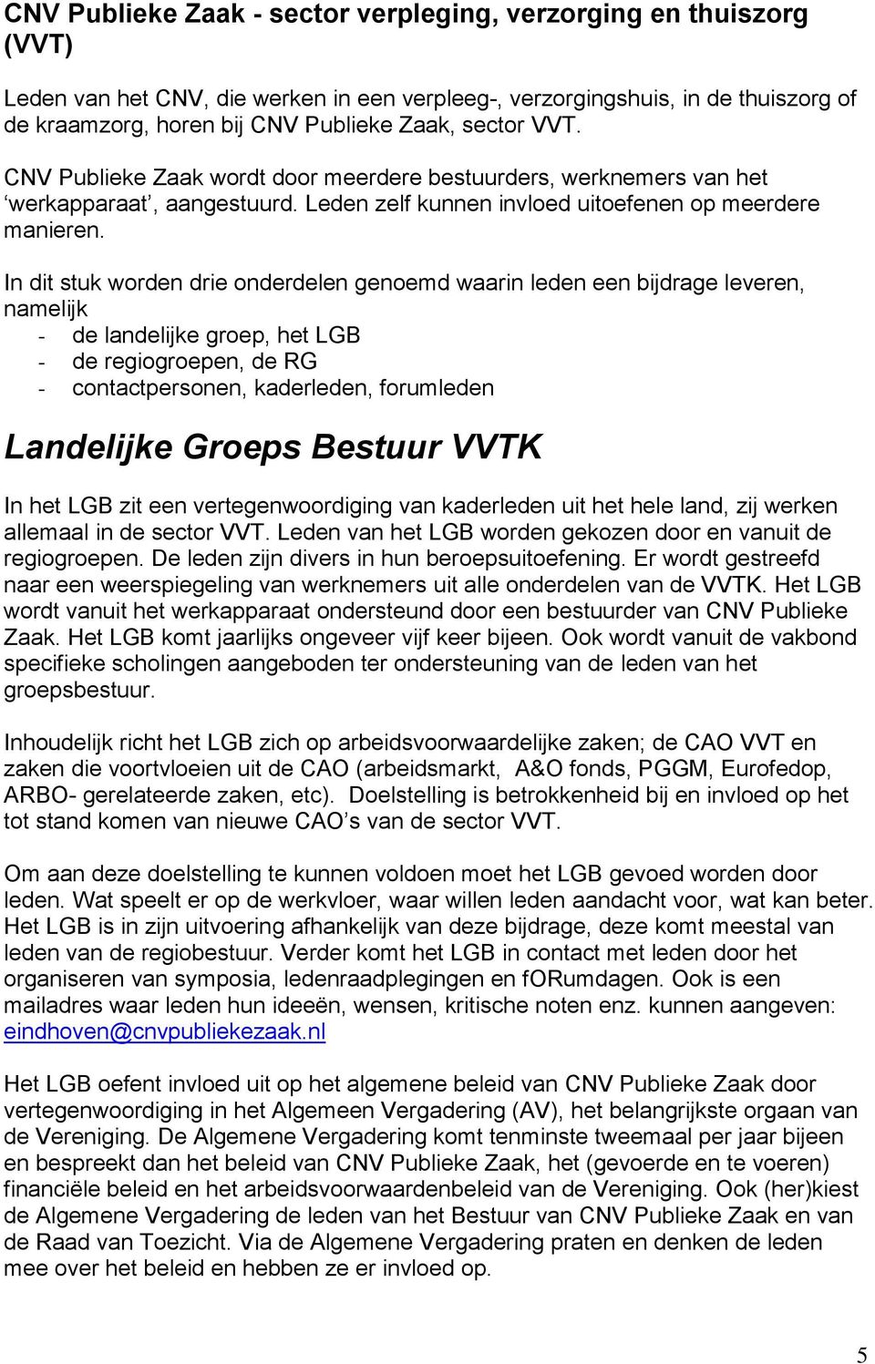 In dit stuk worden drie onderdelen genoemd waarin leden een bijdrage leveren, namelijk - de landelijke groep, het - de regiogroepen, de RG - contactpersonen, kaderleden, forumleden Landelijke Groeps