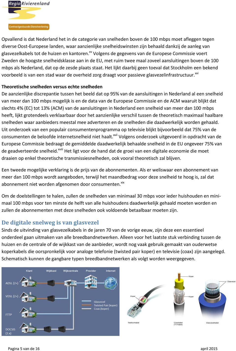 xv Volgens de gegevens van de Europese Commissie voert Zweden de hoogste snelheidsklasse aan in de EU, met ruim twee maal zoveel aansluitingen boven de 100 mbps als Nederland, dat op de zesde plaats