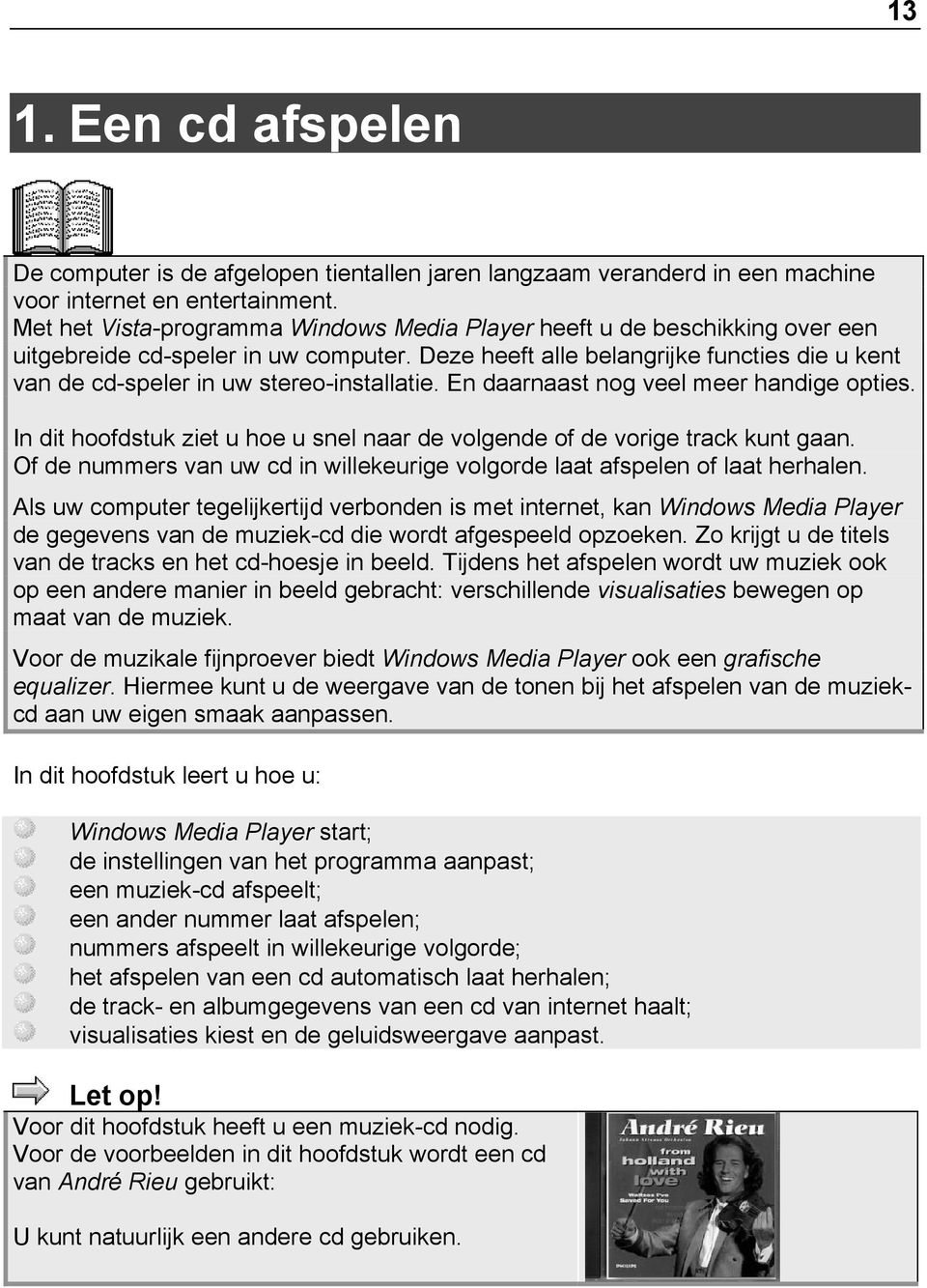 Deze heeft alle belangrijke functies die u kent van de cd-speler in uw stereo-installatie. En daarnaast nog veel meer handige opties.