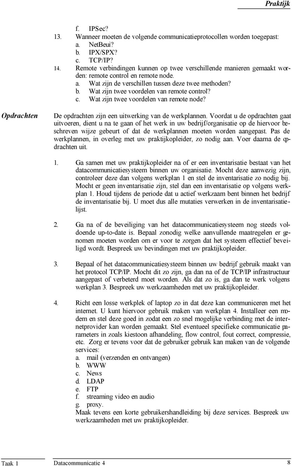 Wat zijn twee voordelen van remote control? c. Wat zijn twee voordelen van remote node? Opdrachten De opdrachten zijn een uitwerking van de werkplannen.