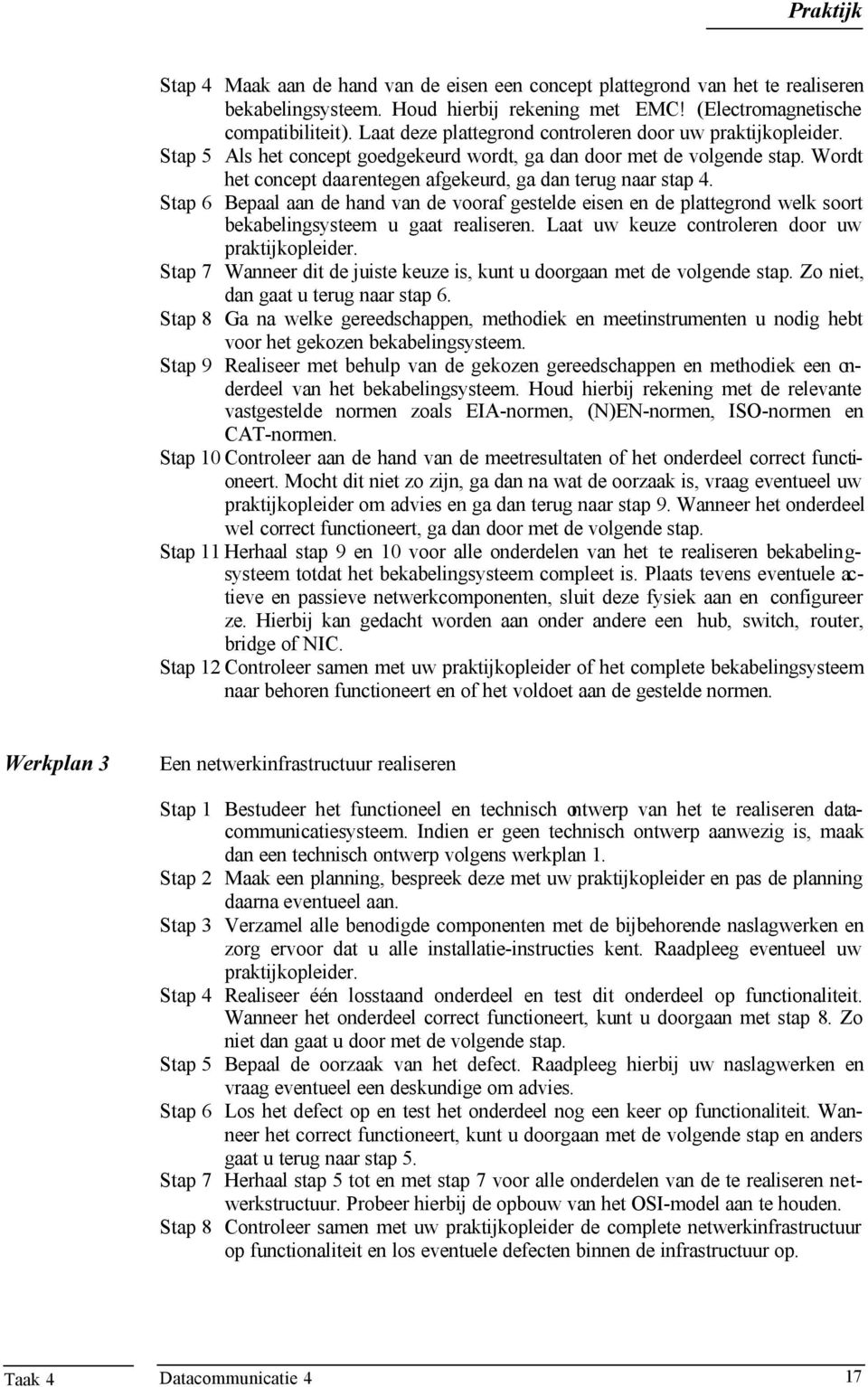 Wordt het concept daarentegen afgekeurd, ga dan terug naar stap 4. Stap 6 Bepaal aan de hand van de vooraf gestelde eisen en de plattegrond welk soort bekabelingsysteem u gaat realiseren.