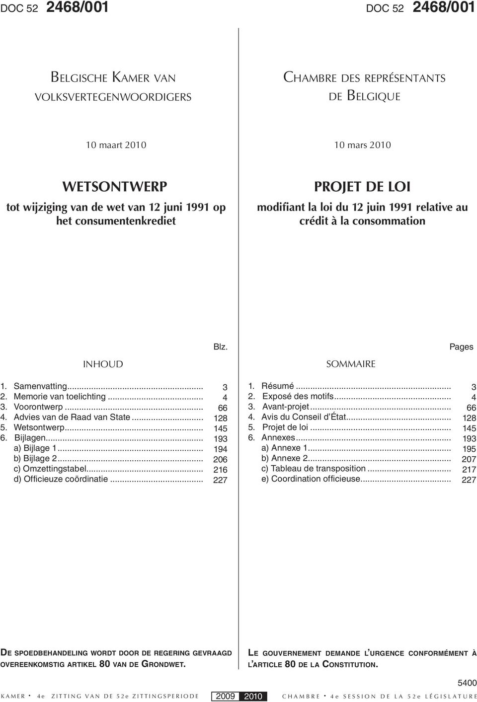 Advies van de Raad van State... 5. Wetsontwerp... 6. Bijlagen... a) Bijlage 1... b) Bijlage 2... c) Omzettingstabel... d) Officieuze coördinatie... 3 4 66 128 145 193 194 206 216 227 1. Résumé... 2. Exposé des motifs.