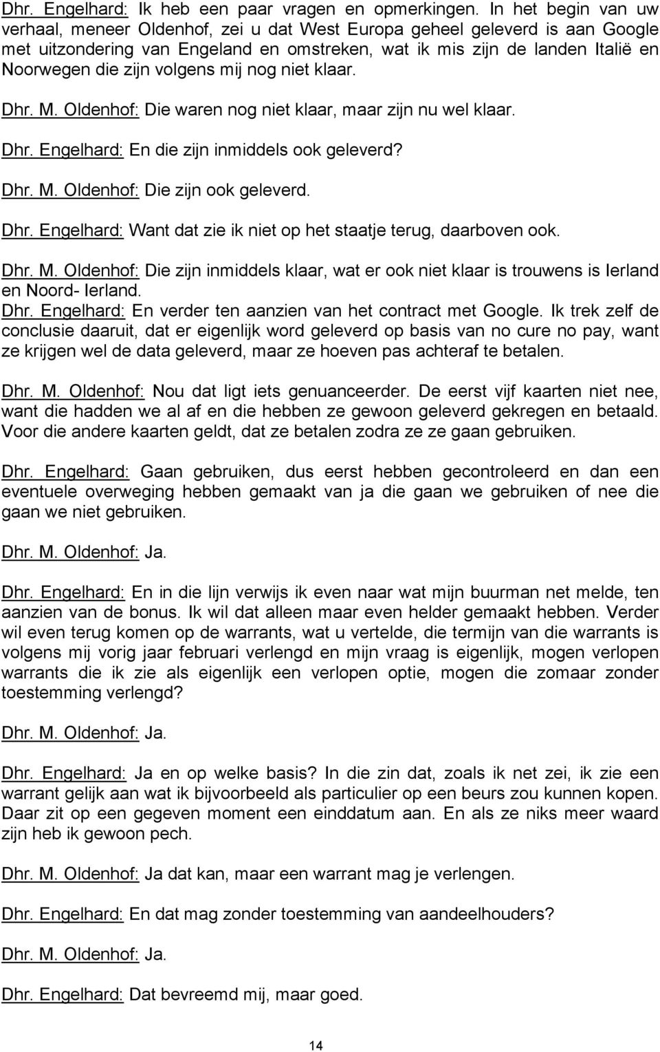 volgens mij nog niet klaar. Dhr. M. Oldenhof: Die waren nog niet klaar, maar zijn nu wel klaar. Dhr. Engelhard: En die zijn inmiddels ook geleverd? Dhr. M. Oldenhof: Die zijn ook geleverd. Dhr. Engelhard: Want dat zie ik niet op het staatje terug, daarboven ook.