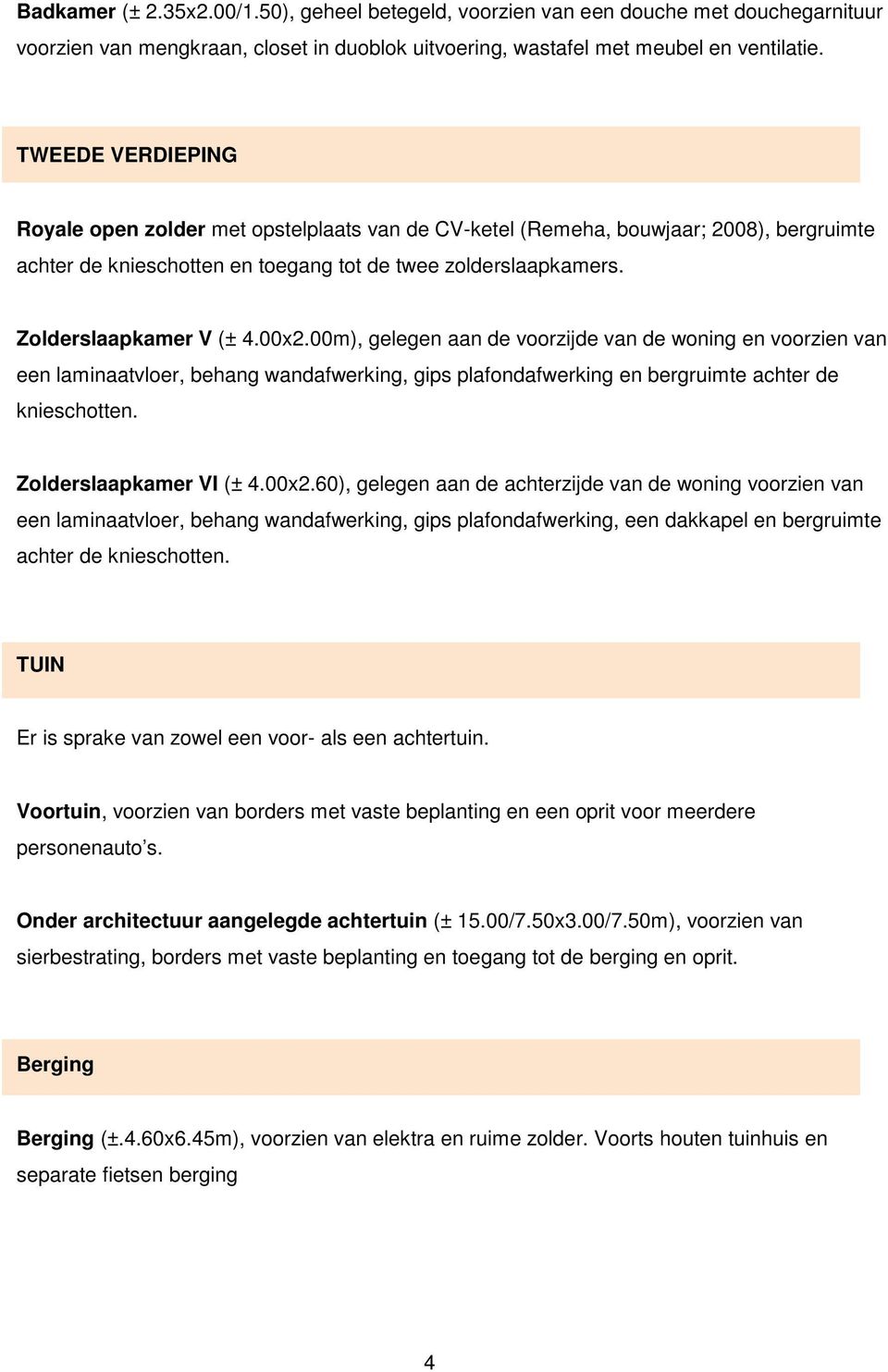 00x2.00m), gelegen aan de voorzijde van de woning en voorzien van een laminaatvloer, behang wandafwerking, gips plafondafwerking en bergruimte achter de knieschotten. Zolderslaapkamer VI (± 4.00x2.60), gelegen aan de achterzijde van de woning voorzien van een laminaatvloer, behang wandafwerking, gips plafondafwerking, een dakkapel en bergruimte achter de knieschotten.