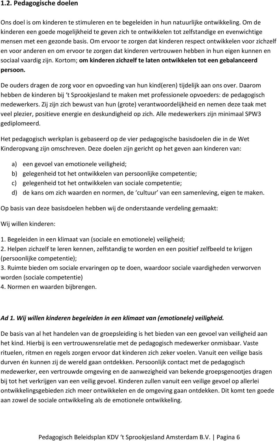 Om ervoor te zorgen dat kinderen respect ontwikkelen voor zichzelf en voor anderen en om ervoor te zorgen dat kinderen vertrouwen hebben in hun eigen kunnen en sociaal vaardig zijn.