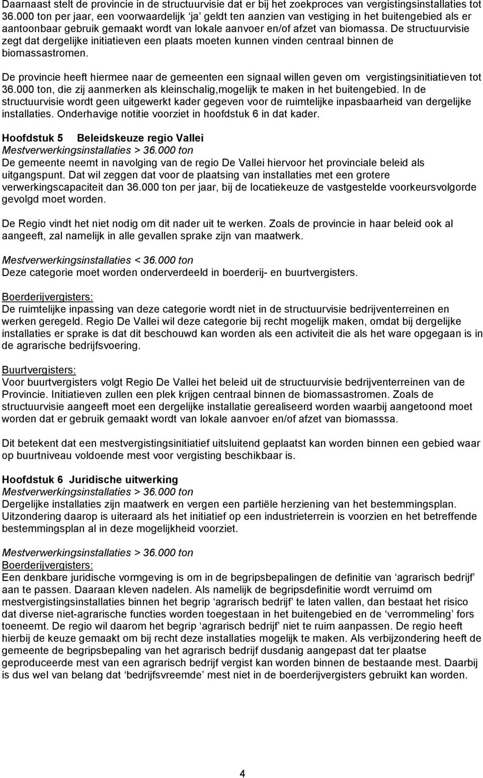 De structuurvisie zegt dat dergelijke initiatieven een plaats moeten kunnen vinden centraal binnen de biomassastromen.