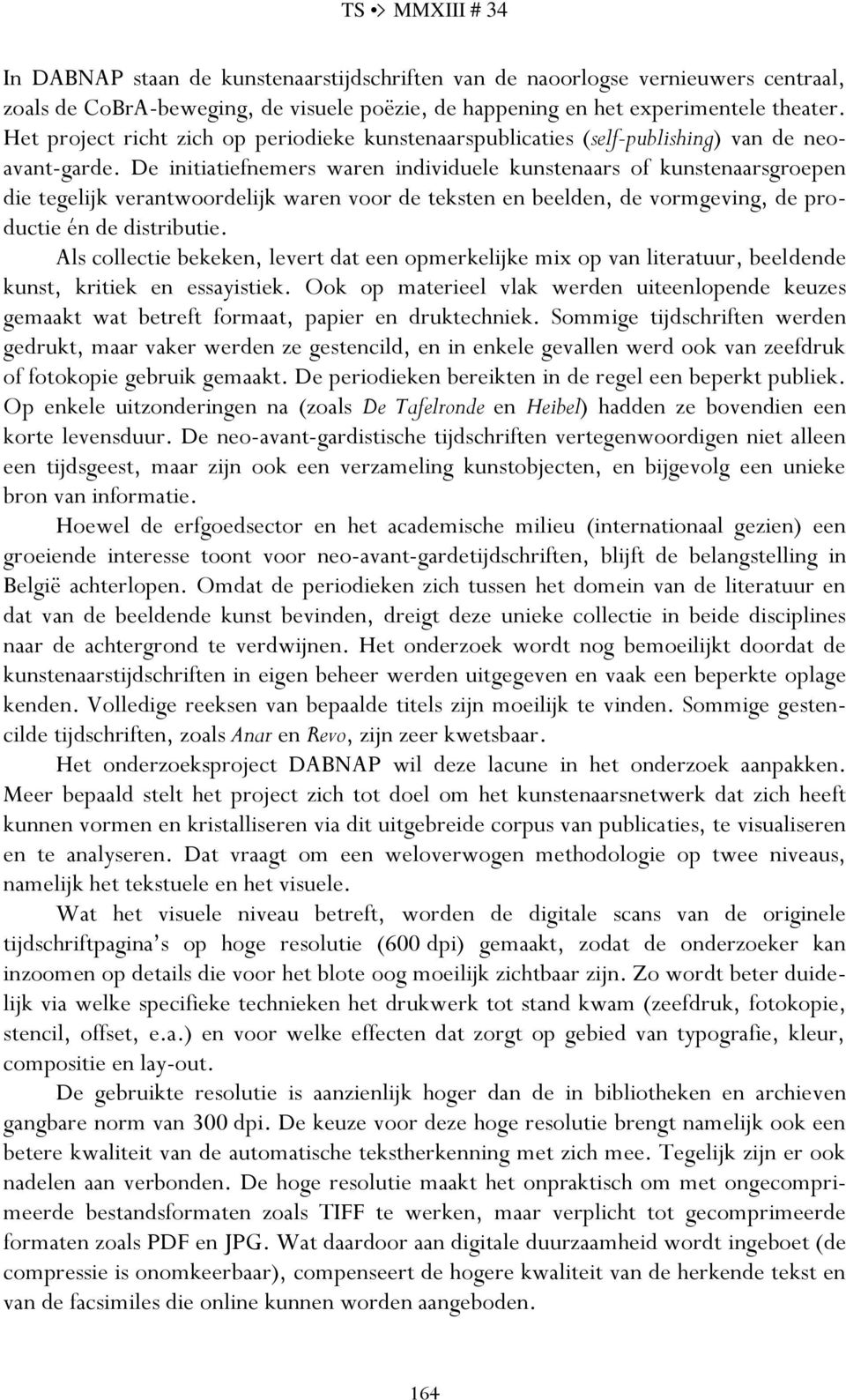 De initiatiefnemers waren individuele kunstenaars of kunstenaarsgroepen die tegelijk verantwoordelijk waren voor de teksten en beelden, de vormgeving, de productie én de distributie.