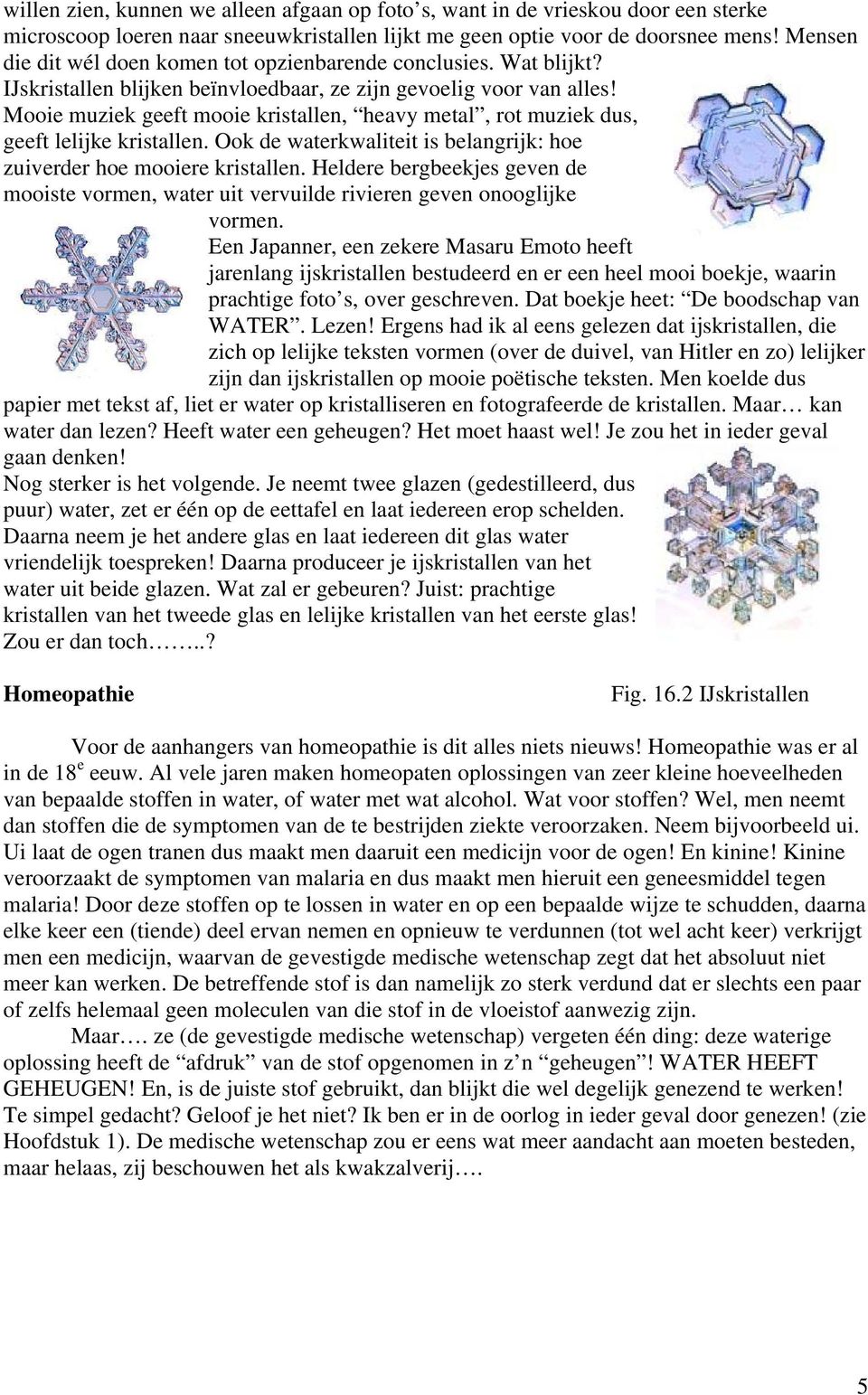 Mooie muziek geeft mooie kristallen, heavy metal, rot muziek dus, geeft lelijke kristallen. Ook de waterkwaliteit is belangrijk: hoe zuiverder hoe mooiere kristallen.