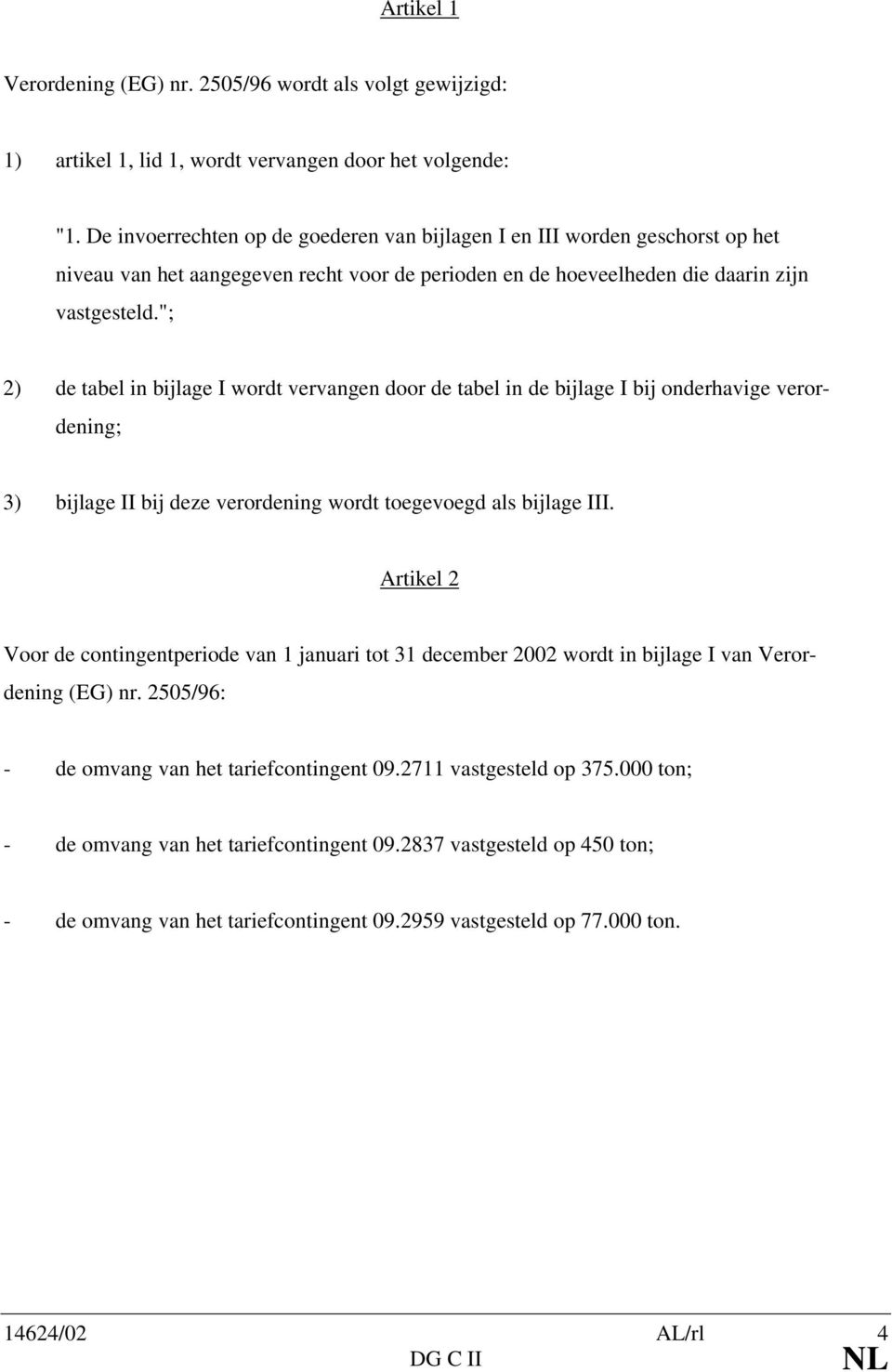 "; 2) de tabel in bijlage I wordt vervangen door de tabel in de bijlage I bij onderhavige verordening; 3) bijlage II bij deze verordening wordt toegevoegd als bijlage III.