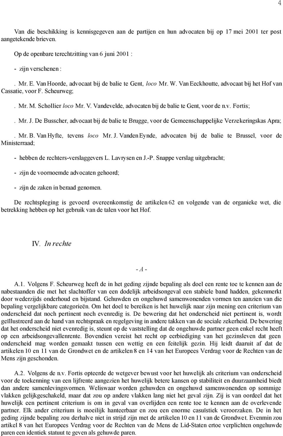 v. Fortis;. Mr. J. De Busscher, advocaat bij de balie te Brugge, voor de Gemeenschappelijke Verzekeringskas Apra;. Mr. B. Van Hyfte, tevens loco Mr. J. Vanden Eynde, advocaten bij de balie te Brussel, voor de Ministerraad; - hebben de rechters-verslaggevers L.