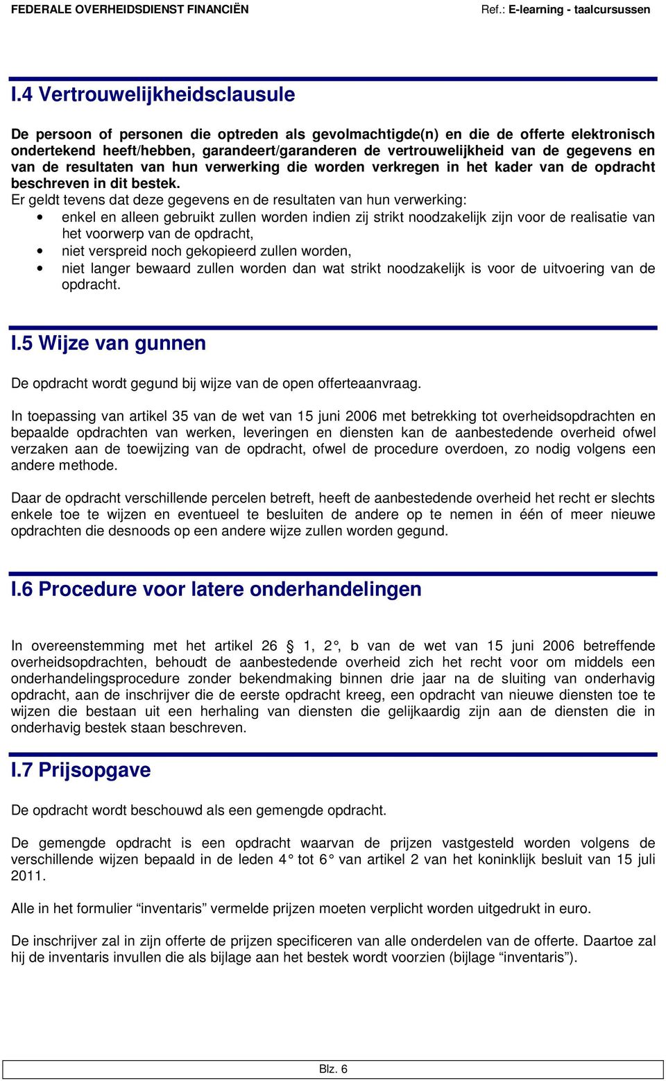 Er geldt tevens dat deze gegevens en de resultaten van hun verwerking: enkel en alleen gebruikt zullen worden indien zij strikt noodzakelijk zijn voor de realisatie van het voorwerp van de opdracht,