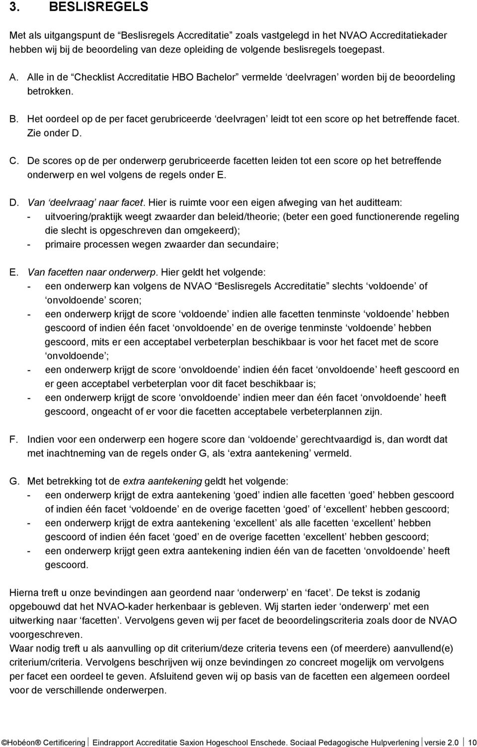 De scores op de per onderwerp gerubriceerde facetten leiden tot een score op het betreffende onderwerp en wel volgens de regels onder E. D. Van deelvraag naar facet.