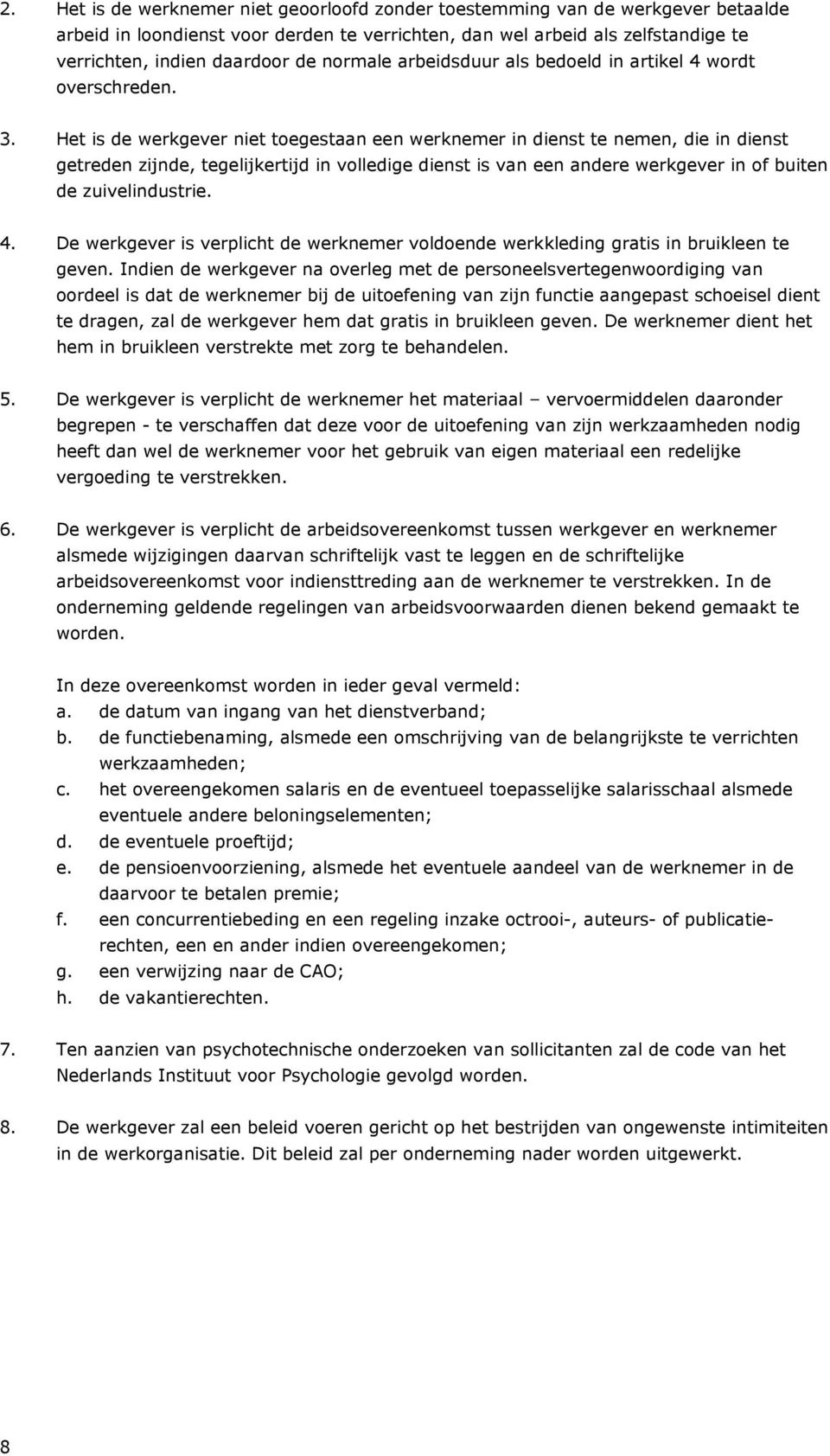 Het is de werkgever niet toegestaan een werknemer in dienst te nemen, die in dienst getreden zijnde, tegelijkertijd in volledige dienst is van een andere werkgever in of buiten de zuivelindustrie. 4.