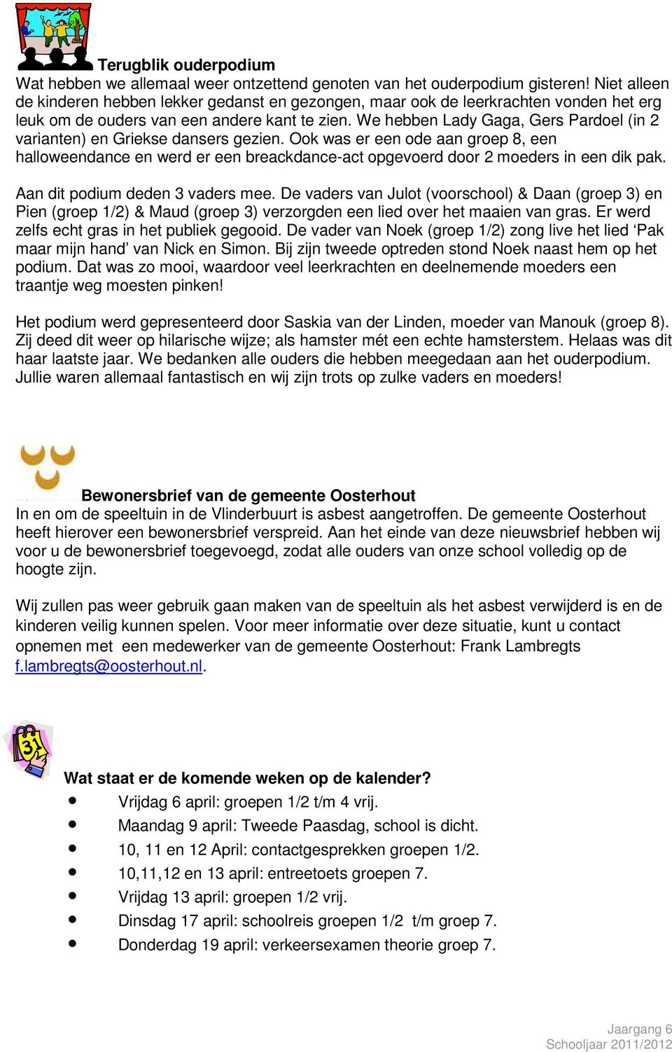 We hebben Lady Gaga, Gers Pardoel (in 2 varianten) en Griekse dansers gezien. Ook was er een ode aan groep 8, een halloweendance en werd er een breackdance-act opgevoerd door 2 moeders in een dik pak.