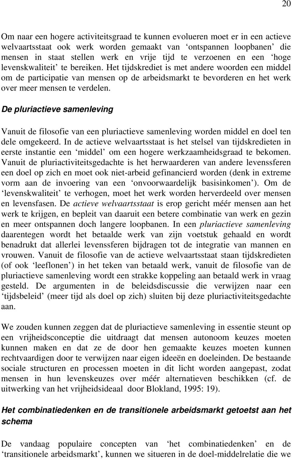 Het tijdskrediet is met andere woorden een middel om de participatie van mensen op de arbeidsmarkt te bevorderen en het werk over meer mensen te verdelen.