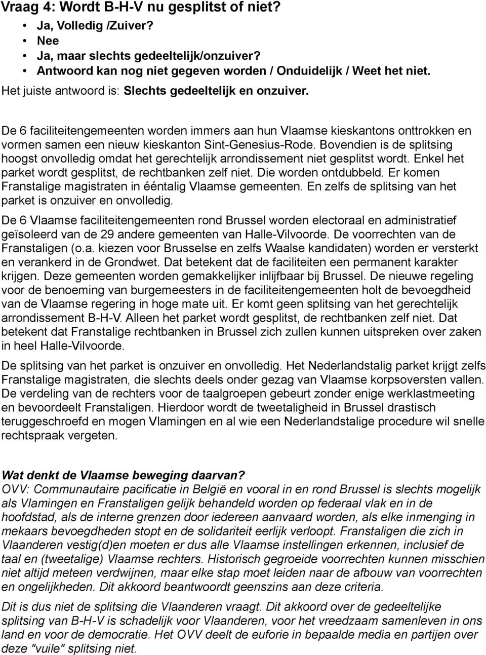 Bovendien is de splitsing hoogst onvolledig omdat het gerechtelijk arrondissement niet gesplitst wordt. Enkel het parket wordt gesplitst, de rechtbanken zelf niet. Die worden ontdubbeld.