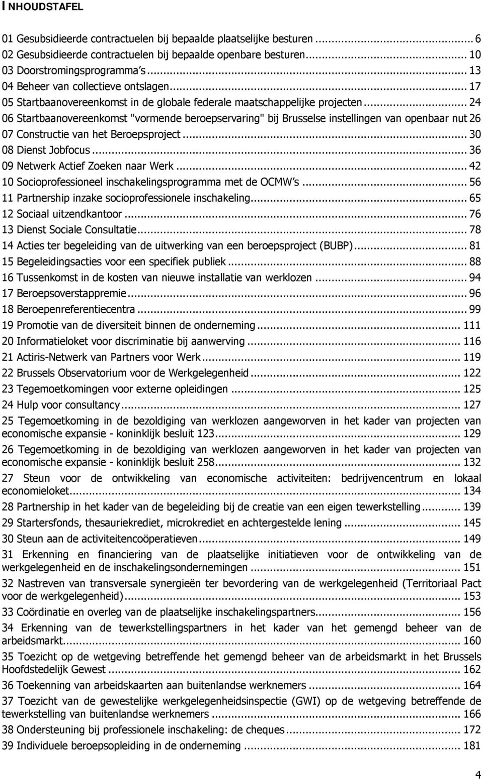 .. 24 06 Startbaanovereenkomst "vormende beroepservaring" bij Brusselse instellingen van openbaar nut 26 07 Constructie van het Beroepsproject... 30 08 Dienst Jobfocus.