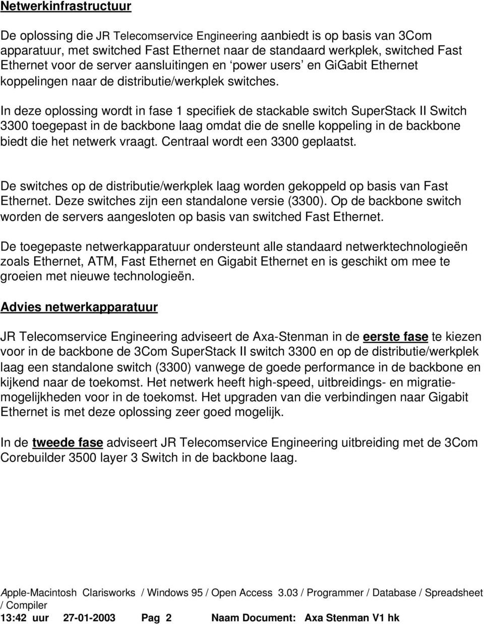 In deze oplossing wordt in fase 1 specifiek de stackable switch SuperStack II Switch 3300 toegepast in de backbone laag omdat die de snelle koppeling in de backbone biedt die het netwerk vraagt.