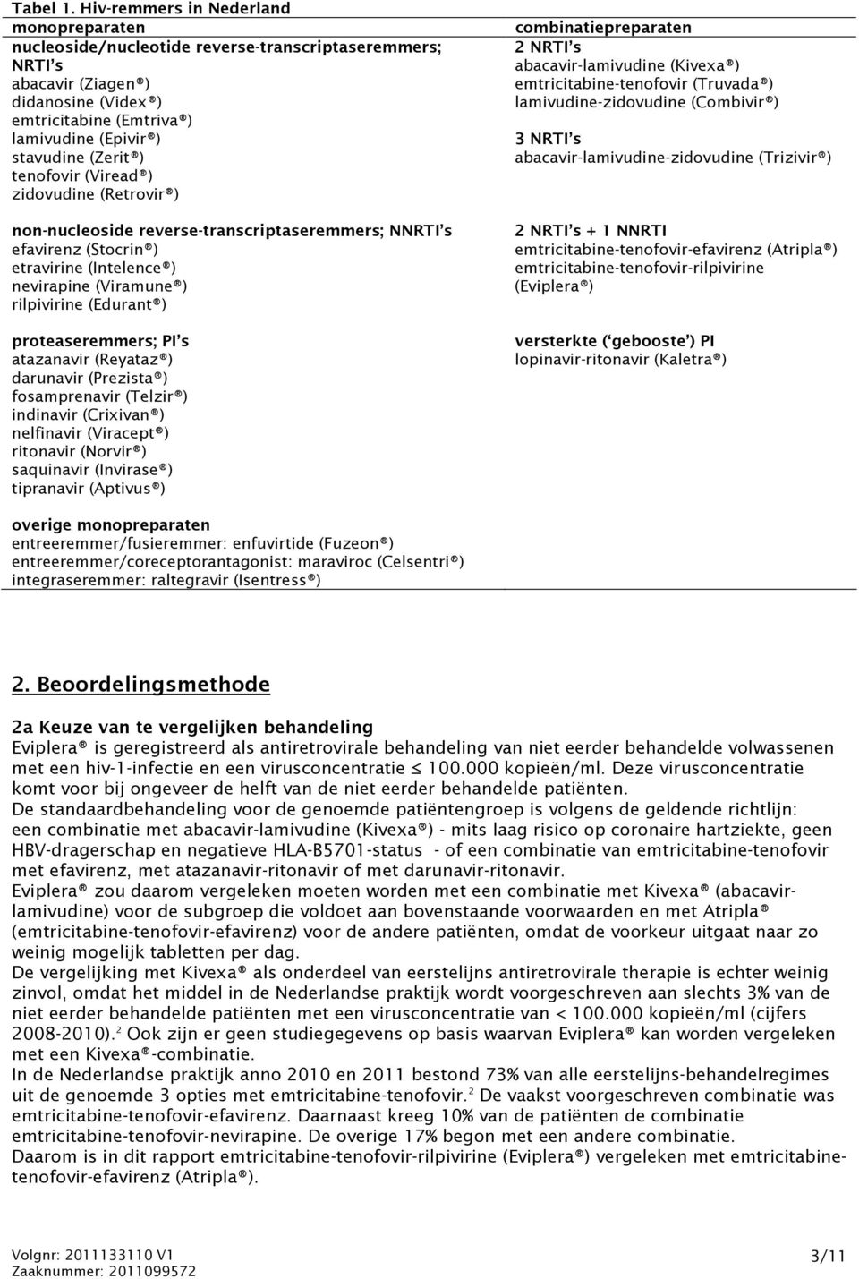 (Zerit ) tenofovir (Viread ) zidovudine (Retrovir ) non-nucleoside reverse-transcriptaseremmers; NNRTI s efavirenz (Stocrin ) etravirine (Intelence ) nevirapine (Viramune ) rilpivirine (Edurant )