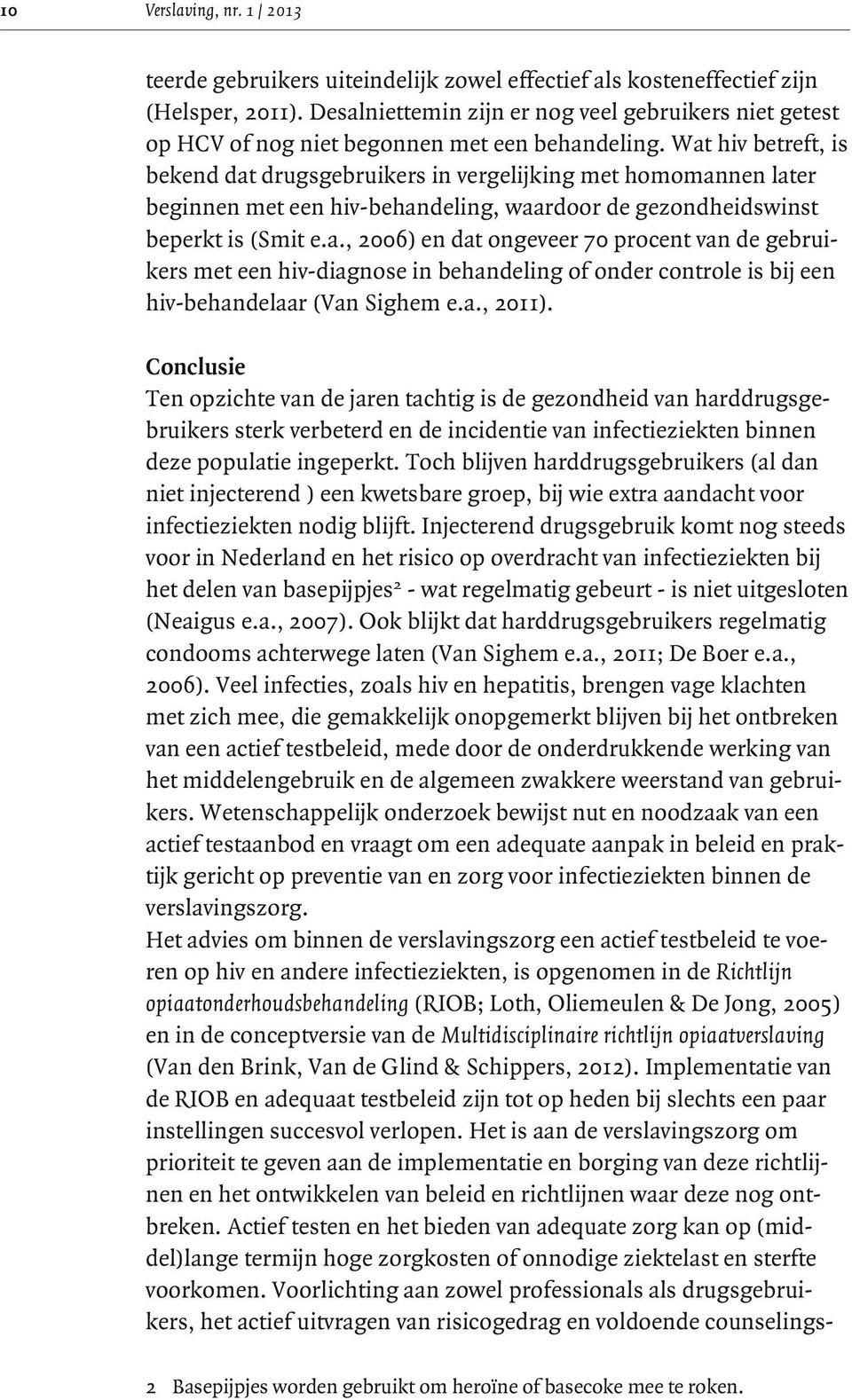 Wat hiv betreft, is bekend dat drugsgebruikers in vergelijking met homomannen later beginnen met een hiv-behandeling, waardoor de gezondheidswinst beperkt is (Smit e.a., 2006) en dat ongeveer 70 procent van de gebruikers met een hiv-diagnose in behandeling of onder controle is bij een hiv-behandelaar (Van Sighem e.