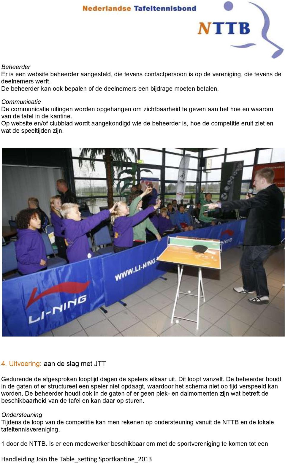 Communicatie De communicatie uitingen worden opgehangen om zichtbaarheid te geven aan het hoe en waarom van de tafel in de kantine.