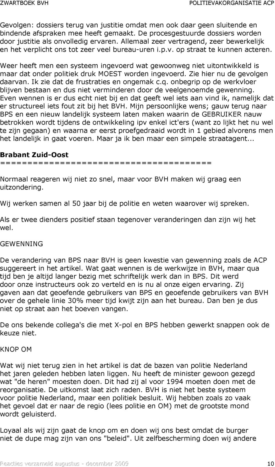 Weer heeft men een systeem ingevoerd wat gewoonweg niet uitontwikkeld is maar dat onder politiek druk MOEST worden ingevoerd. Zie hier nu de gevolgen daarvan. Ik zie dat de frustraties en ongemak c.q.