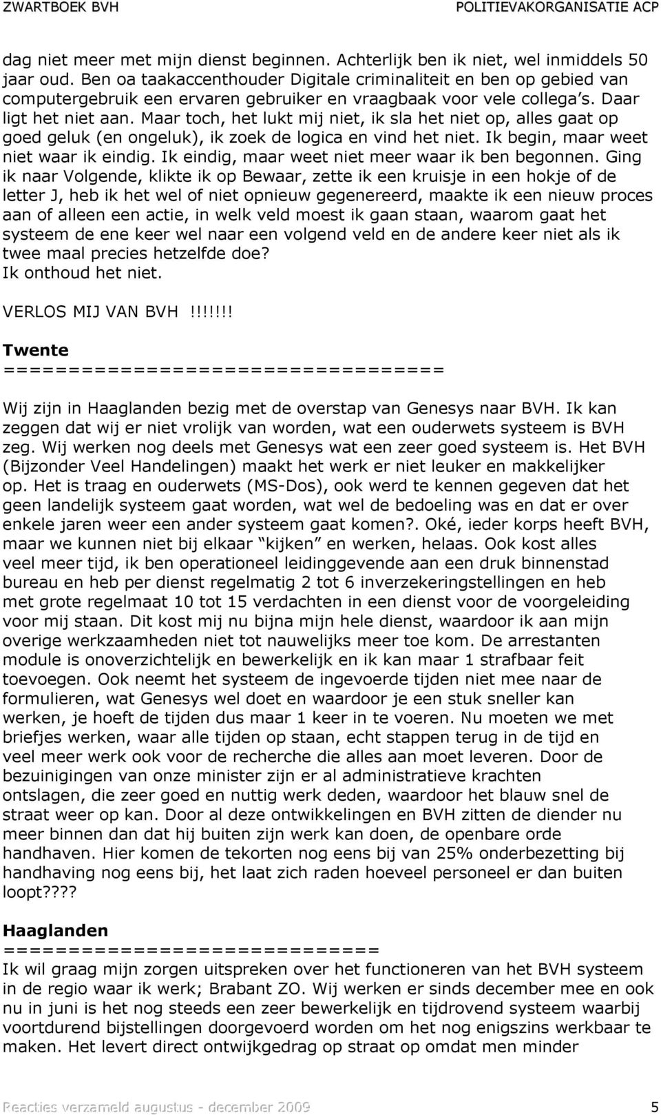 Maar toch, het lukt mij niet, ik sla het niet op, alles gaat op goed geluk (en ongeluk), ik zoek de logica en vind het niet. Ik begin, maar weet niet waar ik eindig.