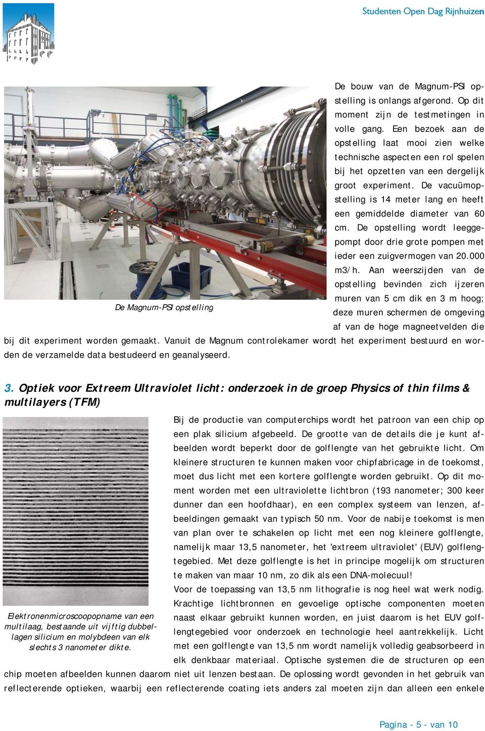 De vacuümopstelling is 14 meter lang en heeft een gemiddelde diameter van 60 cm. De opstelling wordt leeggepompt door drie grote pompen met ieder een zuigvermogen van 20.000 m3/h.