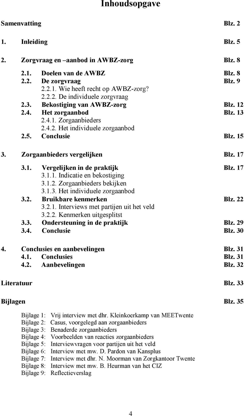 17 3.1.1. Indicatie en bekostiging 3.1.2. Zorgaanbieders bekijken 3.1.3. Het individuele zorgaanbod 3.2. Bruikbare kenmerken Blz. 22 3.2.1. Interviews met partijen uit het veld 3.2.2. Kenmerken uitgesplitst 3.