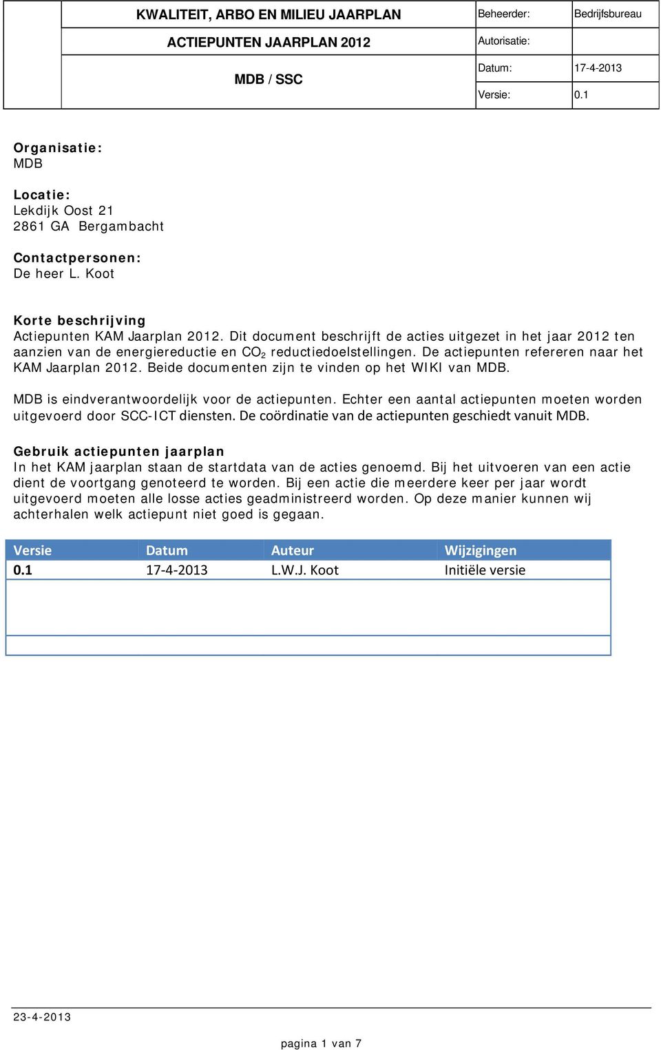 Beide documenten zijn te vinden op het WIKI van MDB. MDB is eindverantwoordelijk voor de actiepunten. Echter een aantal actiepunten moeten worden uitgevoerd door SCC-ICT diensten.