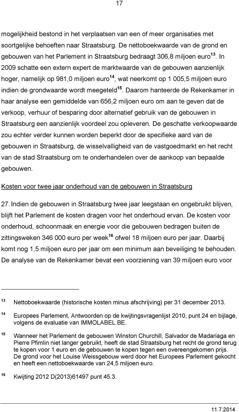 In 2009 schatte een extern expert de marktwaarde van de gebouwen aanzienlijk hoger, namelijk op 981,0 miljoen euro 14, wat neerkomt op 1 005,5 miljoen euro indien de grondwaarde wordt meegeteld 15.