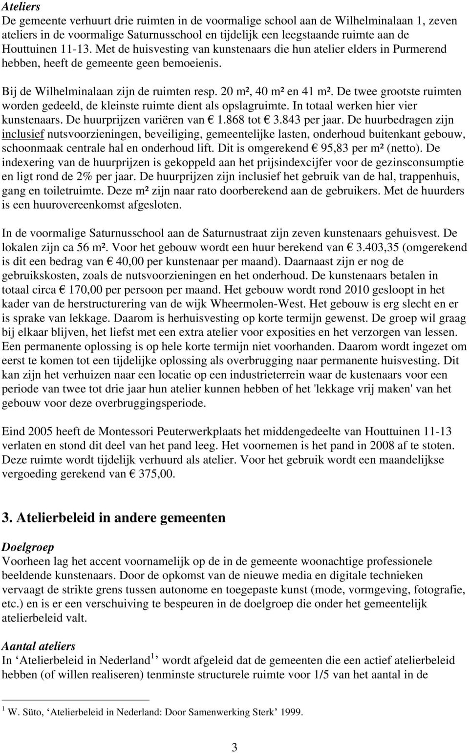 De twee grootste ruimten worden gedeeld, de kleinste ruimte dient als opslagruimte. In totaal werken hier vier kunstenaars. De huurprijzen variëren van 1.868 tot 3.843 per jaar.