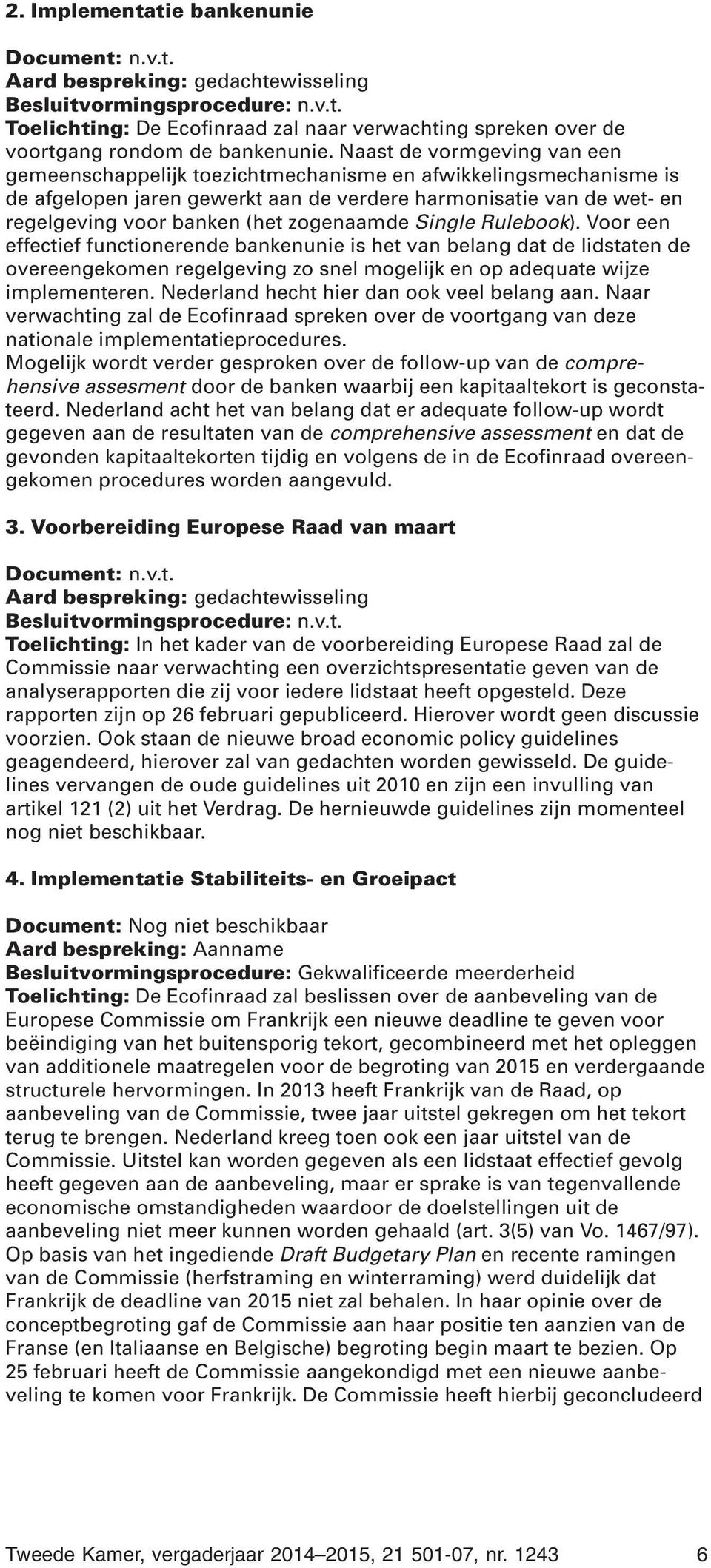 zogenaamde Single Rulebook). Voor een effectief functionerende bankenunie is het van belang dat de lidstaten de overeengekomen regelgeving zo snel mogelijk en op adequate wijze implementeren.