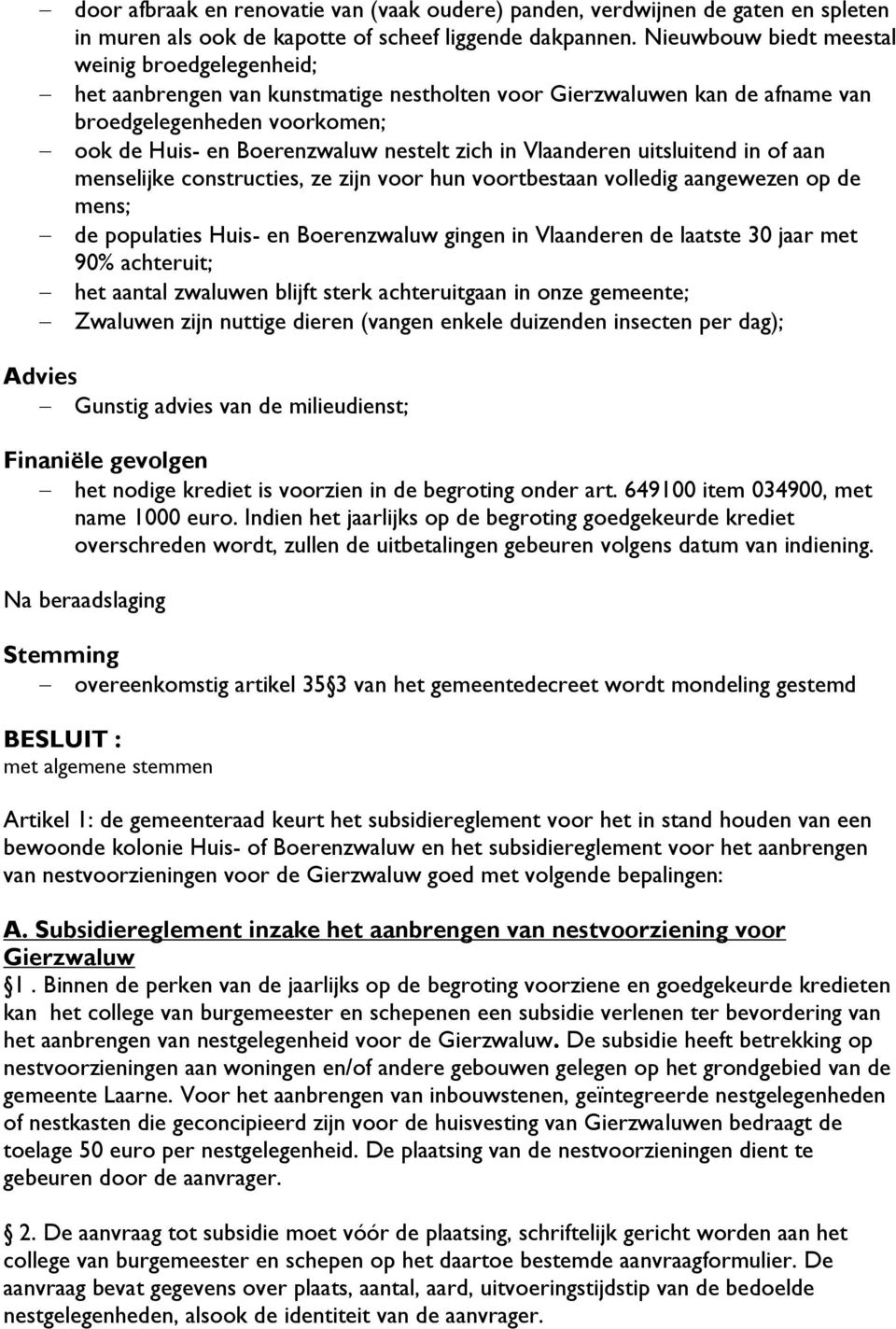 in Vlaanderen uitsluitend in of aan menselijke constructies, ze zijn voor hun voortbestaan volledig aangewezen op de mens; de populaties Huis- en Boerenzwaluw gingen in Vlaanderen de laatste 30 jaar