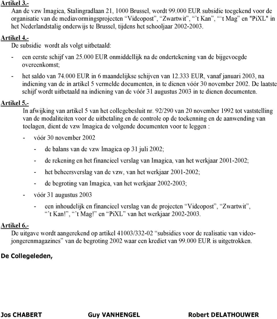 Artikel 4.- De subsidie wordt als volgt uitbetaald: - een eerste schijf van 25.000 EUR onmiddellijk na de ondertekening van de bijgevoegde overeenkomst; - het saldo van 74.