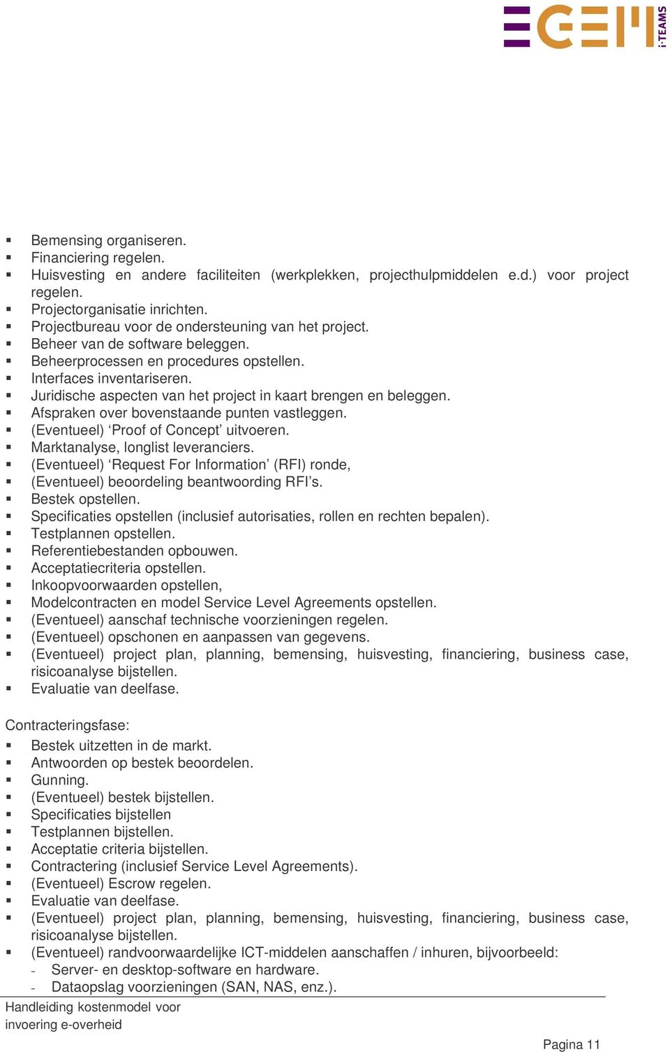 Juridische aspecten van het project in kaart brengen en beleggen. Afspraken over bovenstaande punten vastleggen. (Eventueel) Proof of Concept uitvoeren. Marktanalyse, longlist leveranciers.