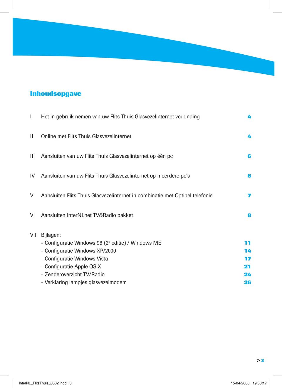 telefonie 7 VI Aansluiten InterNLnet TV&Radio pakket 8 VII Bijlagen: - Configuratie Windows 98 (2 e editie) / Windows ME 11 - Configuratie Windows XP/2000 14 -