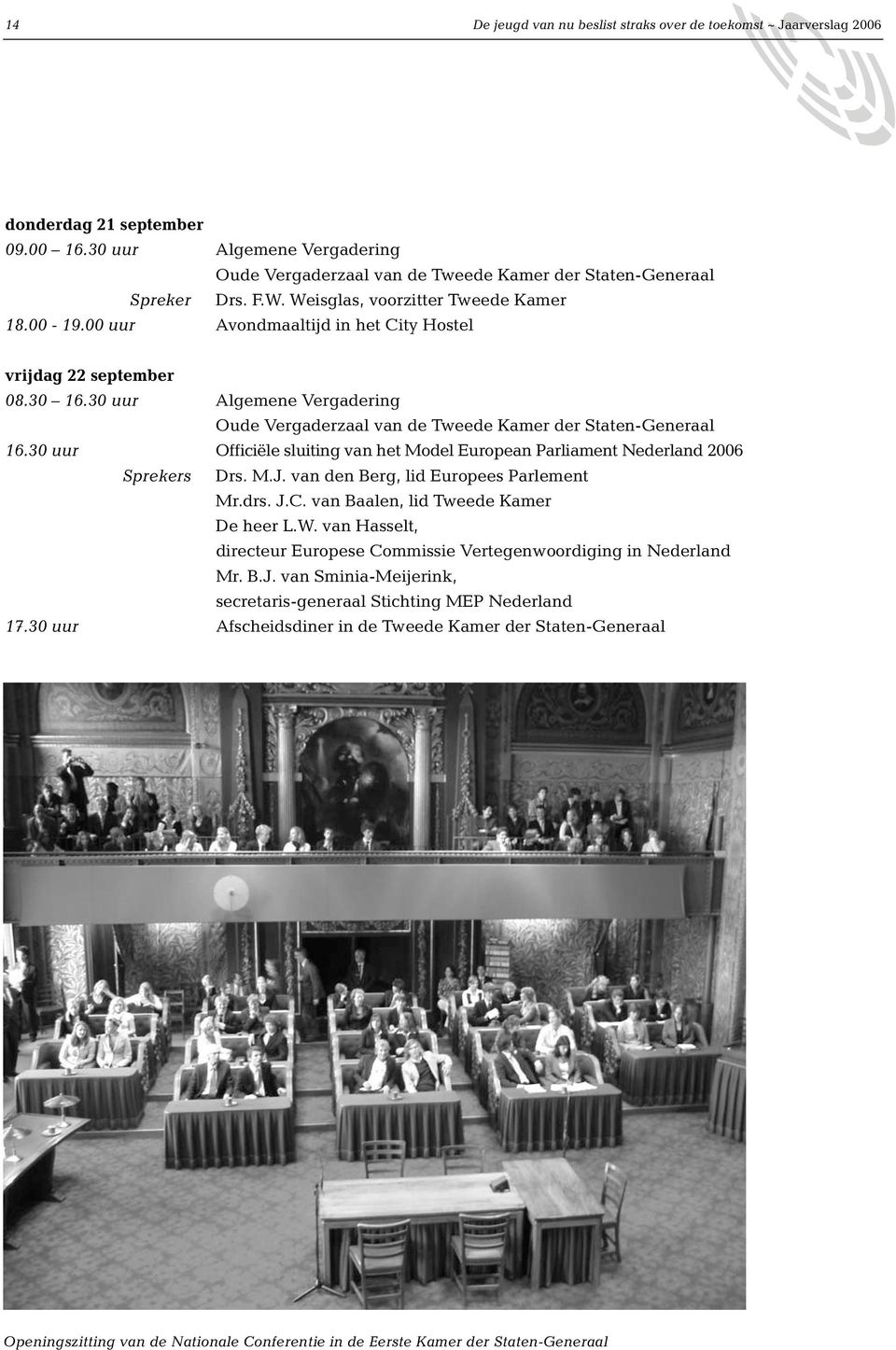 30 uur Algemene Vergadering Oude Vergaderzaal van de Tweede Kamer der Staten-Generaal 16.30 uur Officiële sluiting van het Model European Parliament Nederland 2006 Sprekers Drs. M.J.
