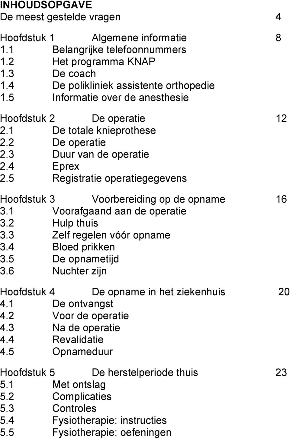 5 Registratie operatiegegevens Hoofdstuk 3 Voorbereiding op de opname 16 3.1 Voorafgaand aan de operatie 3.2 Hulp thuis 3.3 Zelf regelen vóór opname 3.4 Bloed prikken 3.5 De opnametijd 3.