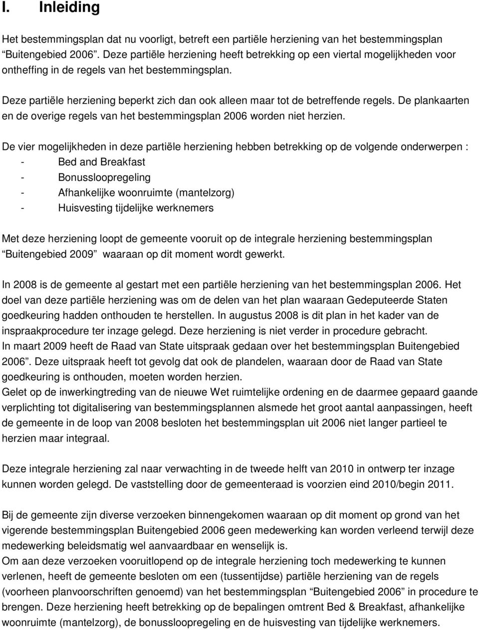 Deze partiële herziening beperkt zich dan ook alleen maar tot de betreffende regels. De plankaarten en de overige regels van het bestemmingsplan 2006 worden niet herzien.