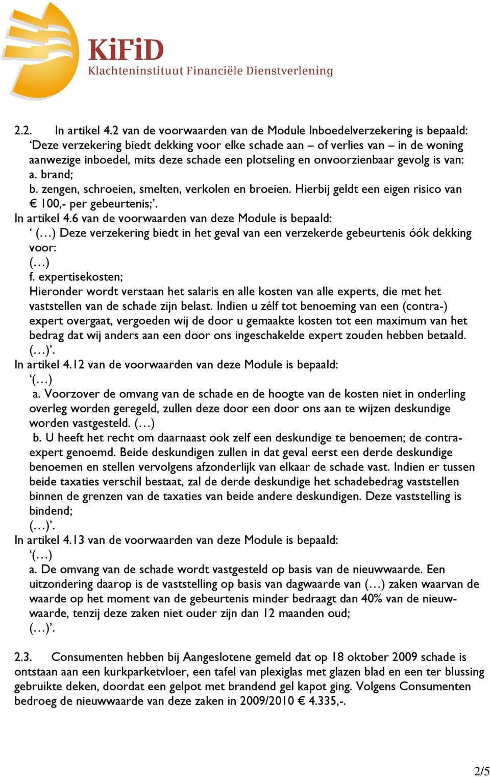 en onvoorzienbaar gevolg is van: a. brand; b. zengen, schroeien, smelten, verkolen en broeien. Hierbij geldt een eigen risico van 100,- per gebeurtenis;. In artikel 4.