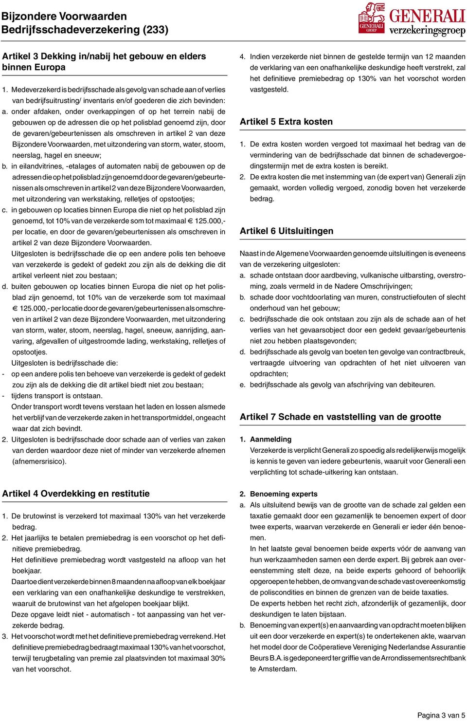 onder afdaken, onder overkappingen of op het terrein nabij de gebouwen op de adressen die op het polisblad genoemd zijn, door de gevaren/gebeurtenissen als omschreven in artikel 2 van deze Bijzondere