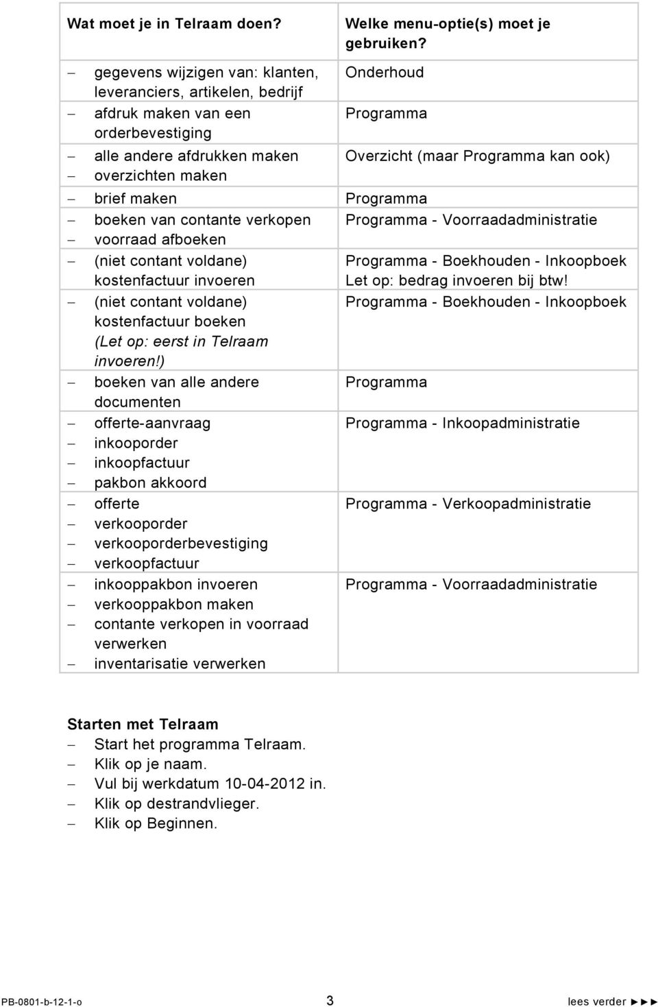 ook) brief maken Programma boeken van contante verkopen Programma - Voorraadadministratie voorraad afboeken (niet contant voldane) kostenfactuur invoeren Programma - Boekhouden - Inkoopboek Let op: