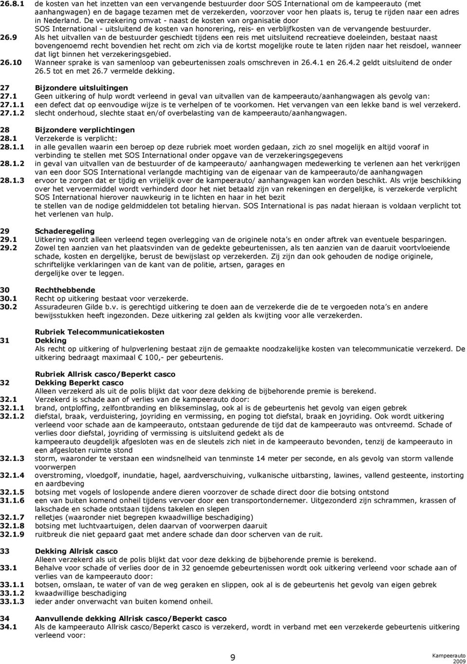 De verzekering omvat - naast de kosten van organisatie door SOS International - uitsluitend de kosten van honorering, reis- en verblijfkosten van de vervangende bestuurder. 26.