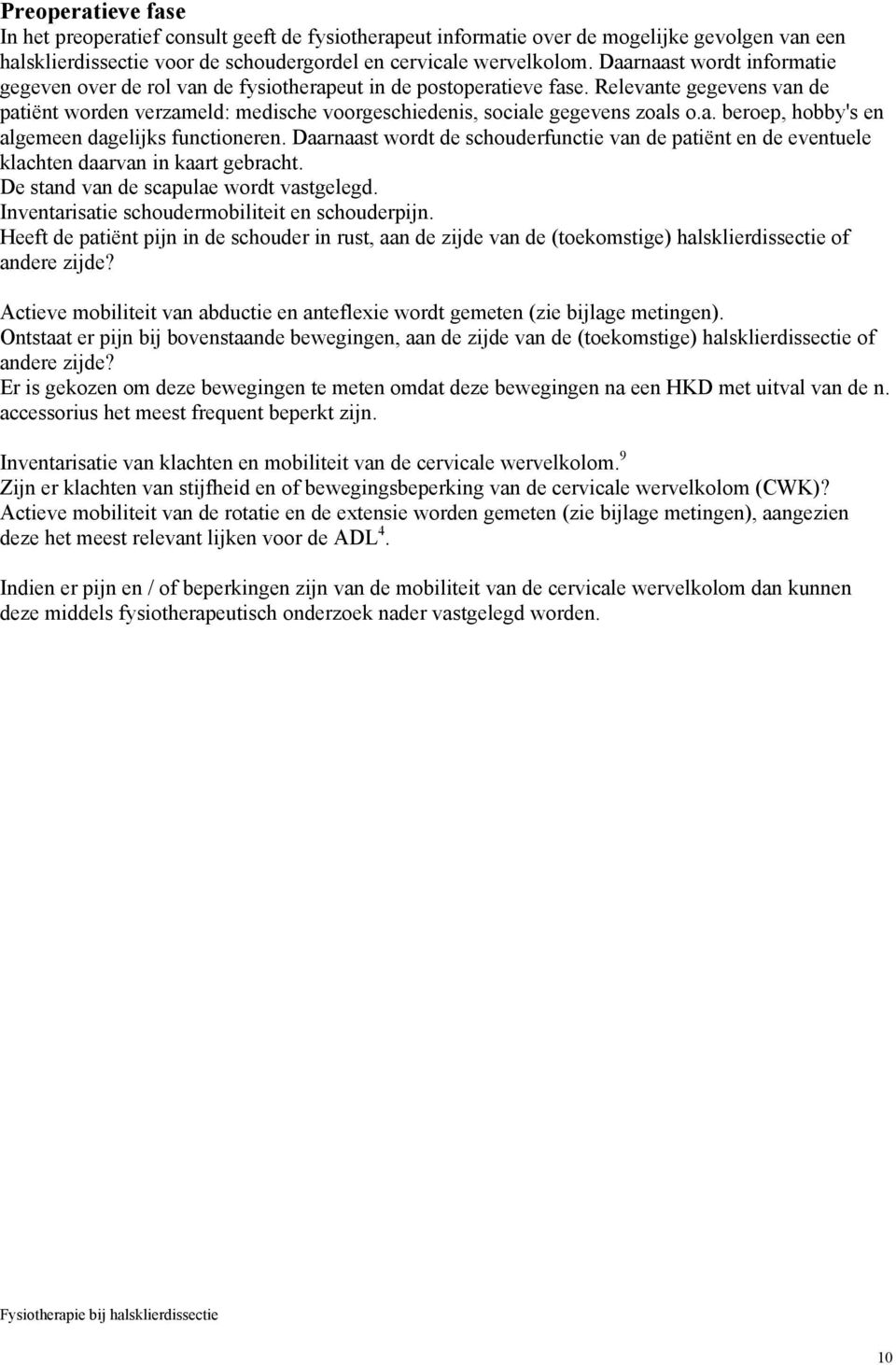 a. beroep, hobby's en algemeen dagelijks functioneren. Daarnaast wordt de schouderfunctie van de patiënt en de eventuele klachten daarvan in kaart gebracht. De stand van de scapulae wordt vastgelegd.