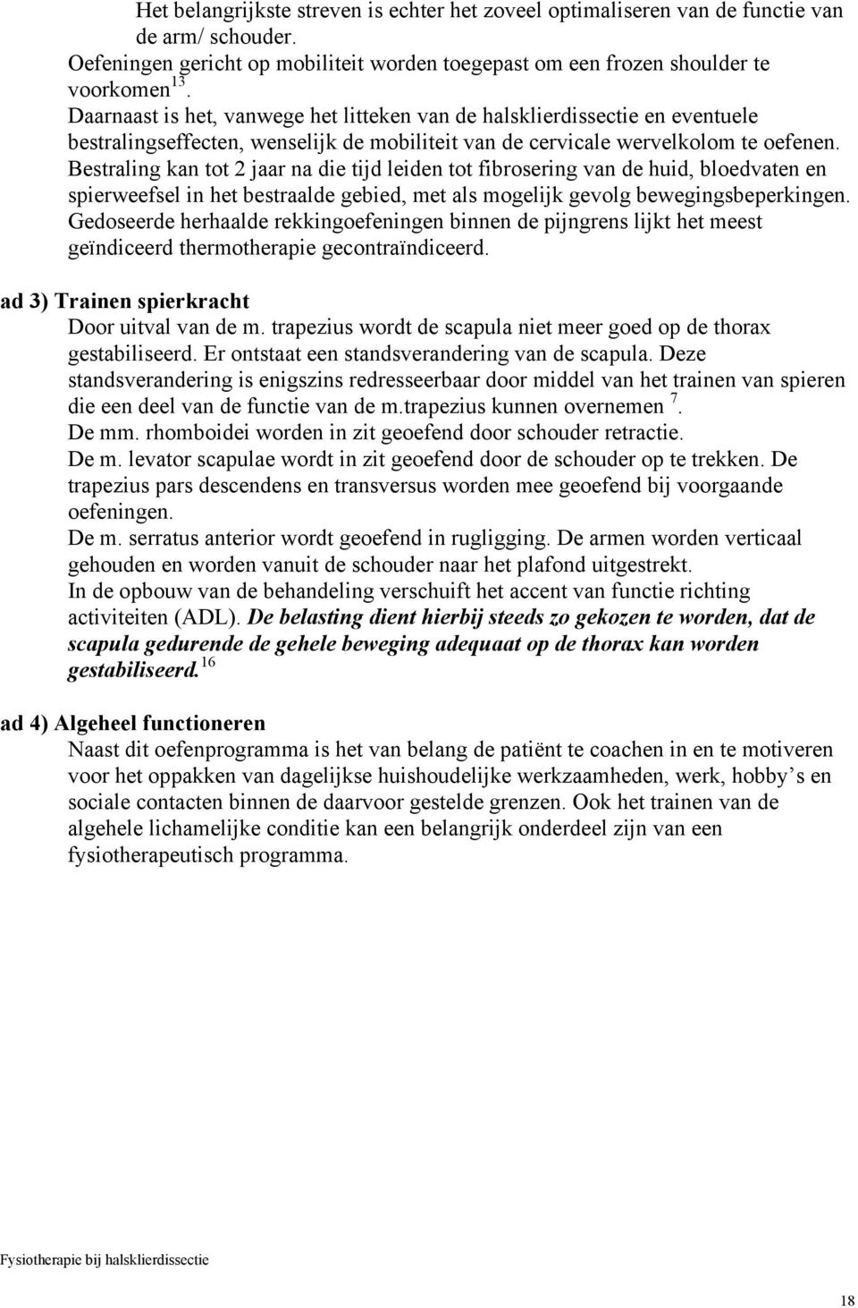 Bestraling kan tot 2 jaar na die tijd leiden tot fibrosering van de huid, bloedvaten en spierweefsel in het bestraalde gebied, met als mogelijk gevolg bewegingsbeperkingen.