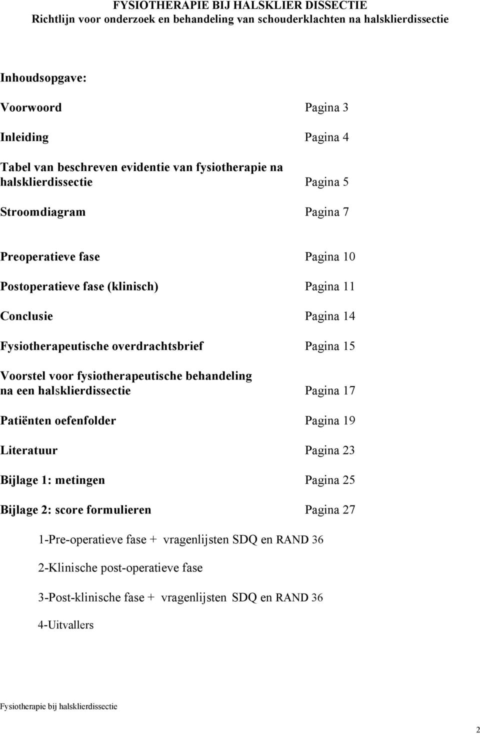 Fysiotherapeutische overdrachtsbrief Pagina 15 Voorstel voor fysiotherapeutische behandeling na een halsklierdissectie Pagina 17 Patiënten oefenfolder Pagina 19 Literatuur Pagina 23 Bijlage 1: