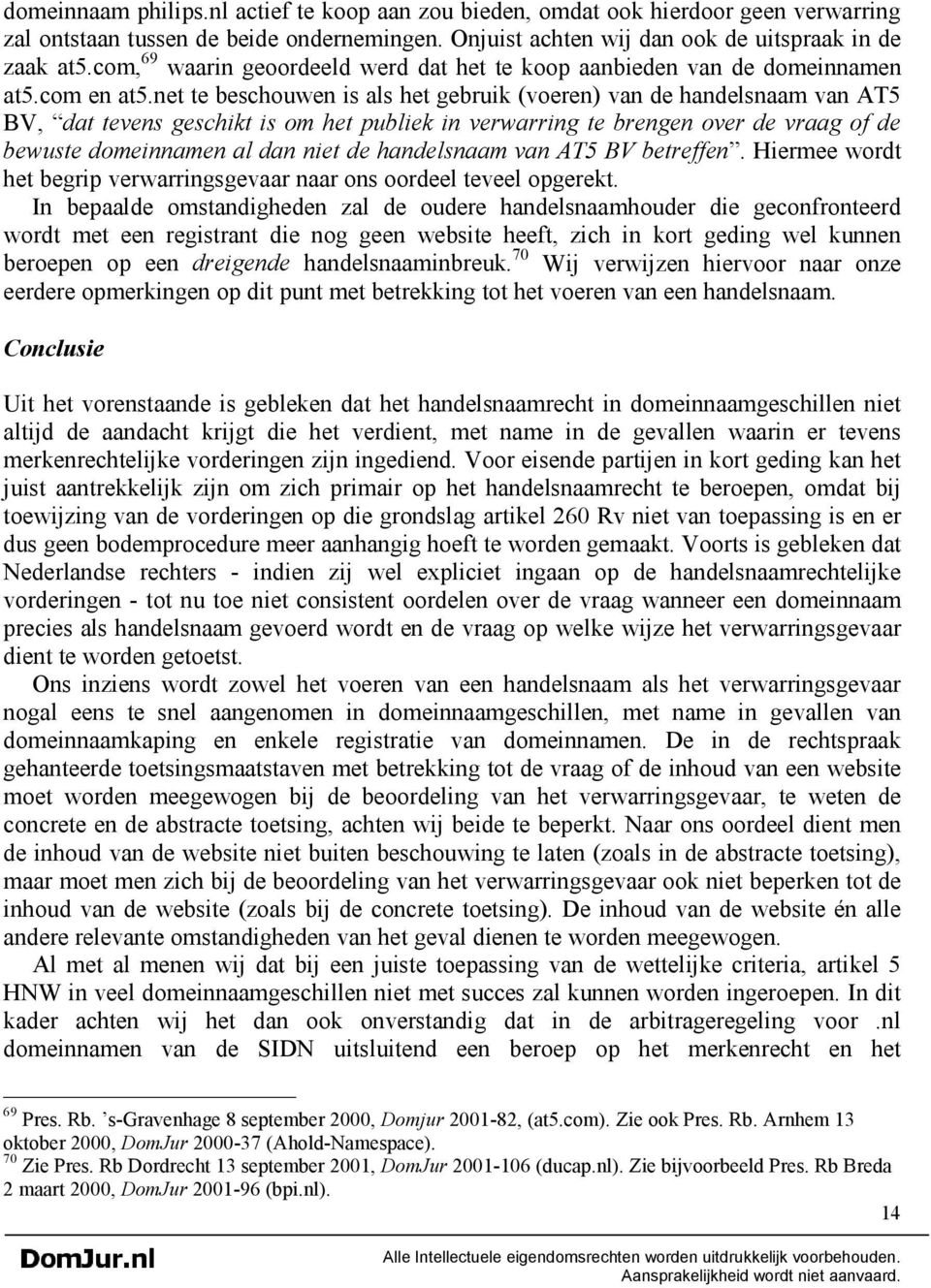 net te beschouwen is als het gebruik (voeren) van de handelsnaam van AT5 BV, dat tevens geschikt is om het publiek in verwarring te brengen over de vraag of de bewuste domeinnamen al dan niet de