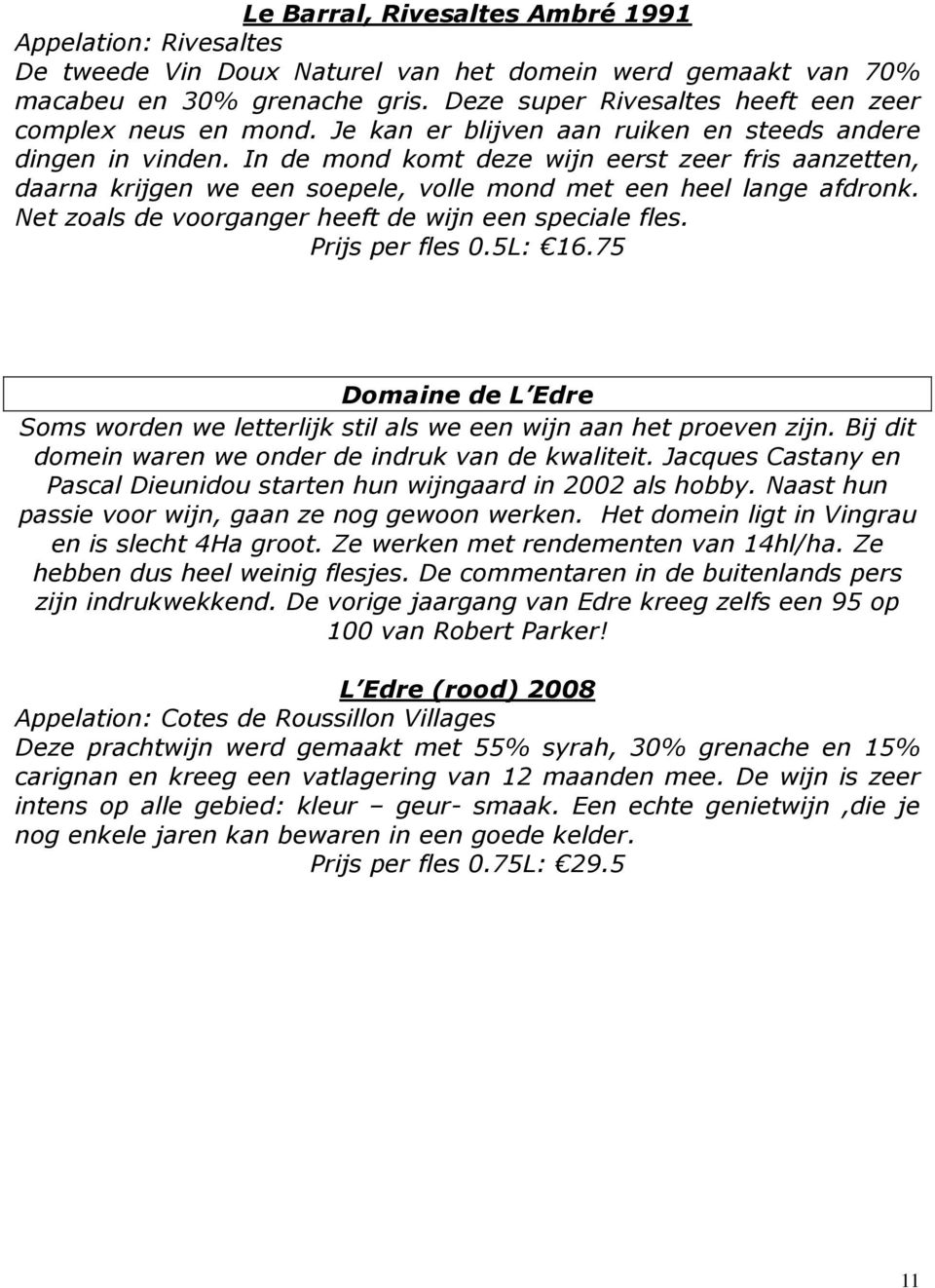 In de mond komt deze wijn eerst zeer fris aanzetten, daarna krijgen we een soepele, volle mond met een heel lange afdronk. Net zoals de voorganger heeft de wijn een speciale fles. Prijs per fles 0.